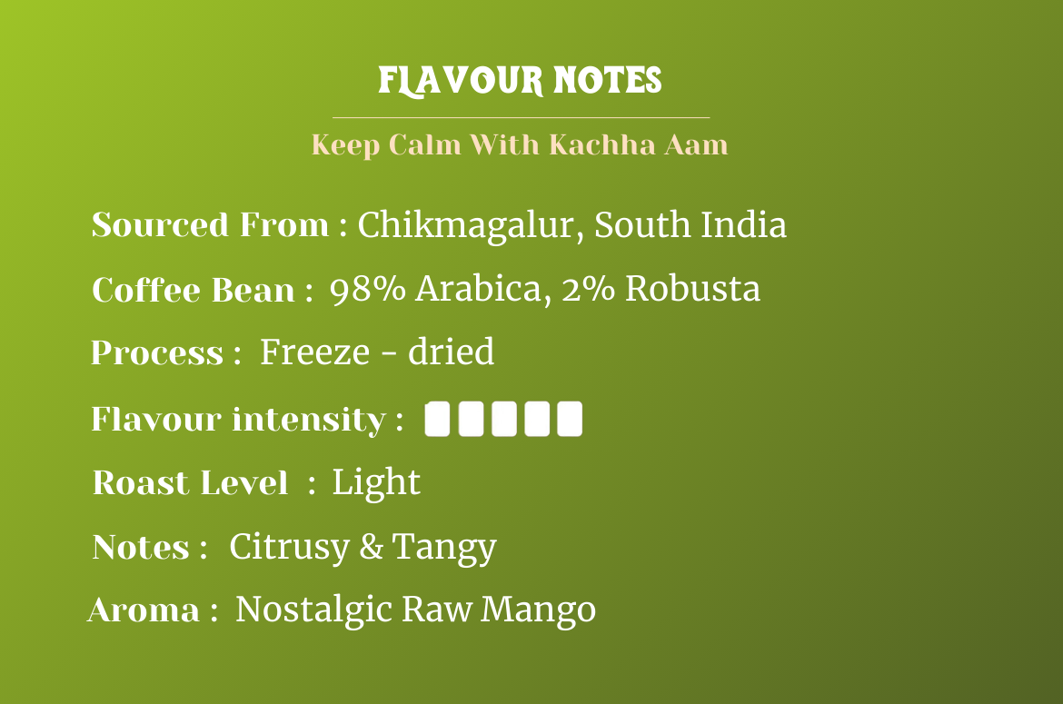 Flavour notes for Impulse Coffees Keep Calm with Kaccha Aam Instant Coffee Powder Sourced from Chikmagalur, light roast freeze-dried coffee with citrusy tangy notes and having a nostalgic raw mango aroma.